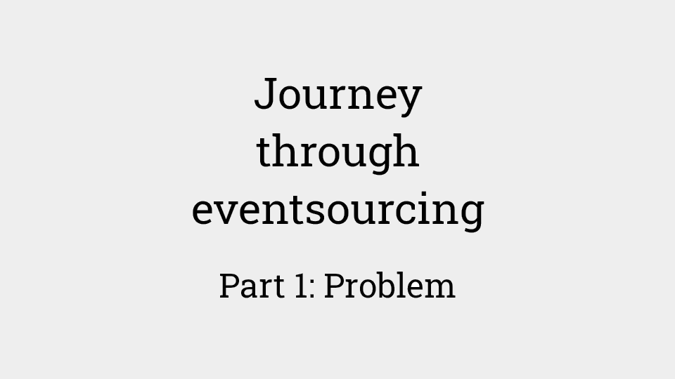 Journey through eventsourcing: Part 1 - problem background and analysis