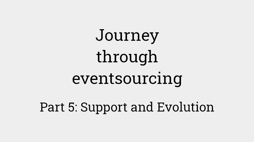 Journey through eventsourcing: Part 5 - Support and Evolution